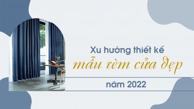 Xu hướng thiết kế mẫu rèm cửa đẹp năm 2022